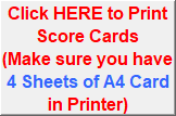 Click HERE to Print Score Cards 
(Make sure you have 4 Sheets of A4 Card in Printer)